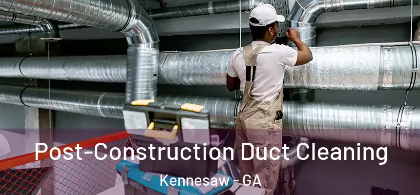 Post-Construction Duct Cleaning Kennesaw - GA